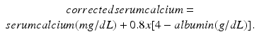 $$
\begin{array}{*{20}{c}}
  {correctedserumcalcium = } \\ 
  {serumcalcium(mg/dL) + 0.8x[4 - albumin(g/dL)].} 
\end{array}
$$