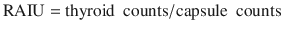 $$ \mathrm{RAIU}=\mathrm{thyroid}\kern0.5em \mathrm{counts}/\mathrm{capsule}\kern0.5em \mathrm{counts} $$