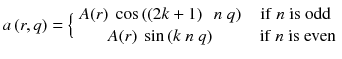 
$$ a\left(r,q\right)=\Big\{\begin{array}{cc}A(r)\ \cos \left(\left(2k+1\right)\kern0.5em n\ q\right)\ &\ \mathrm{if}\ n\ \mathrm{is}\ \mathrm{odd}\\ {}A(r)\ \sin \left(k\ n\ q\right)& \kern0.5em \mathrm{if}\ n\ \mathrm{is}\ \mathrm{even}\end{array} $$
