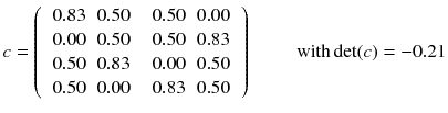 
$$ c = \left(\begin{array}{cc}\begin{array}{cc}0.83& 0.50\\ {}0.00& 0.50\end{array}& \begin{array}{cc}0.50& 0.00\\ {}0.50& 0.83\end{array}\\ {}\begin{array}{cc}0.50& 0.83\\ {}0.50& 0.00\end{array}& \begin{array}{cc}0.00& 0.50\\ {}0.83& 0.50\end{array}\end{array}\right)\kern2.35em \mathrm{with} \det (c)=-0.21 $$
