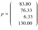 
$$ p = \left(\kern0.5em \begin{array}{c}\begin{array}{c}83.80\\ {}\kern0.5em 76.33\end{array}\\ {}\begin{array}{c}\kern1.25em 6.33\\ {}130.00\end{array}\end{array}\right) $$
