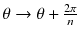 
$$ \theta \to \theta +\frac{2\pi }{n} $$
