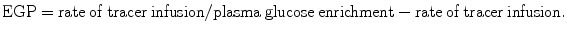 
$$ \mathrm{E}\mathrm{G}\mathrm{P}=\mathrm{rate}\kern0.24em \mathrm{of}\kern0.24em \mathrm{tracer}\kern0.24em \mathrm{infusion}/\mathrm{plasma}\kern0.24em \mathrm{glucose}\kern0.24em \mathrm{enrichment}-\mathrm{rate}\kern0.24em \mathrm{of}\kern0.24em \mathrm{tracer}\kern0.24em \mathrm{infusion}. $$
