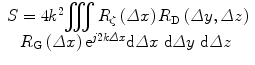 
$$ \begin{array}{l}S=4{k}^2{\displaystyle \iiint {R}_{\zeta}\left(\varDelta x\right){R}_{\mathrm{D}}\left(\varDelta y,\varDelta z\right)}\\ {}\kern0.84em {R}_{\mathrm{G}}\left(\varDelta x\right){\mathrm{e}}^{j2k\varDelta x}\mathrm{d}\varDelta x\;\mathrm{d}\varDelta y\;\mathrm{d}\varDelta z\end{array} $$
