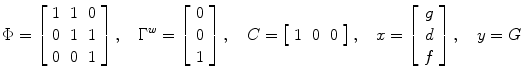 $$\Phi = \left[ {\begin{array}{*{20}c} 1 & 1 & 0 \\ 0 & 1 & 1 \\ 0 & 0 & 1 \\ \end{array} } \right],\quad \Gamma^{w} = \left[ {\begin{array}{*{20}c} 0 \\ 0 \\ 1 \\ \end{array} } \right],\quad C = \left[ {\begin{array}{*{20}c} 1 & 0 & 0 \\ \end{array} } \right],\quad x = \left[ {\begin{array}{*{20}c} g \\ d \\ f \\ \end{array} } \right],\quad y = G$$